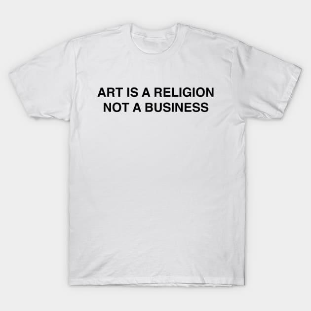 ART IS A RELIGION NOT A BUSINESS T-Shirt by TheCosmicTradingPost